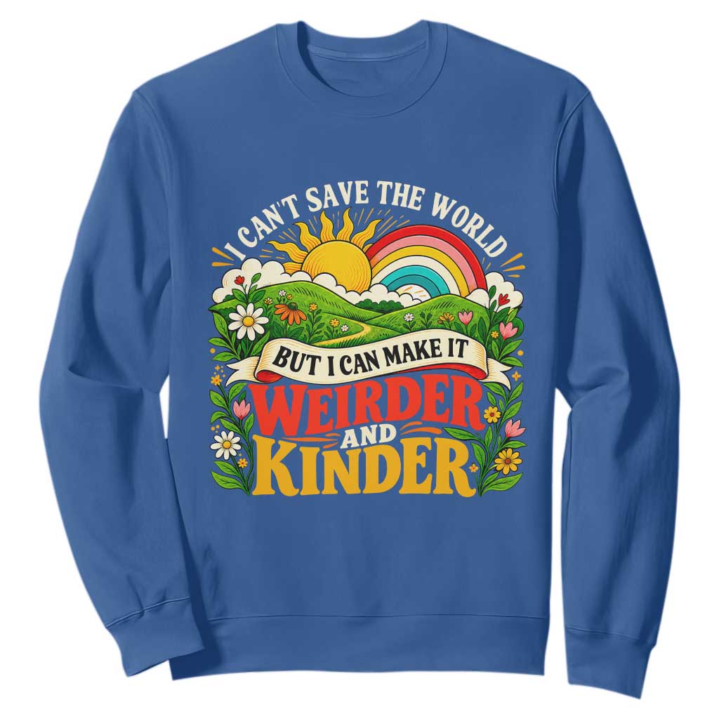 I Cant Save The World Make It Weirder And Kinder Retro Hippie Sweatshirt Kindness Positivity Uplifting Gift Rainbow Wildflower