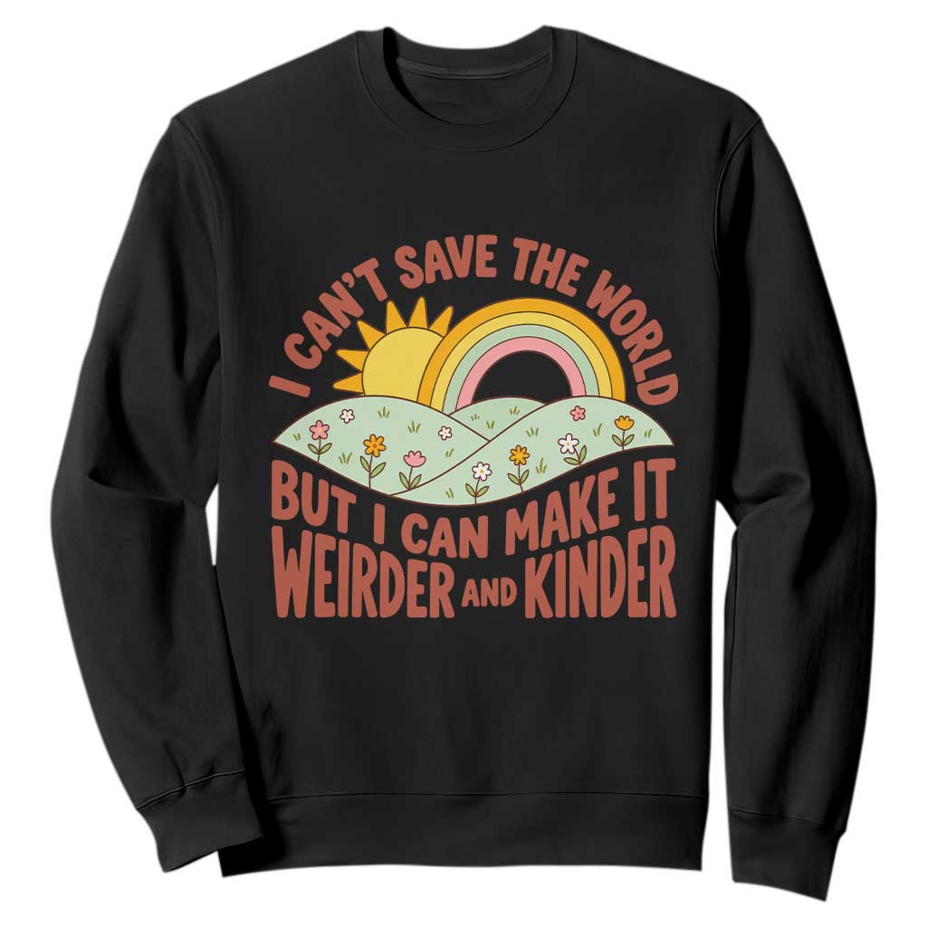 I Cant Save The World Make It Weirder And Kinder Earthy Rainbow Sweatshirt Retro Vibe Kindness Positivity Uplifting Gift