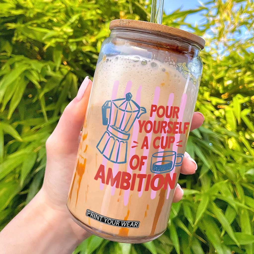 Pour Yourself A Cup Of Ambition Inspirational Quote Glass Can Espresso Moka Pot Morning Coffee Graphic