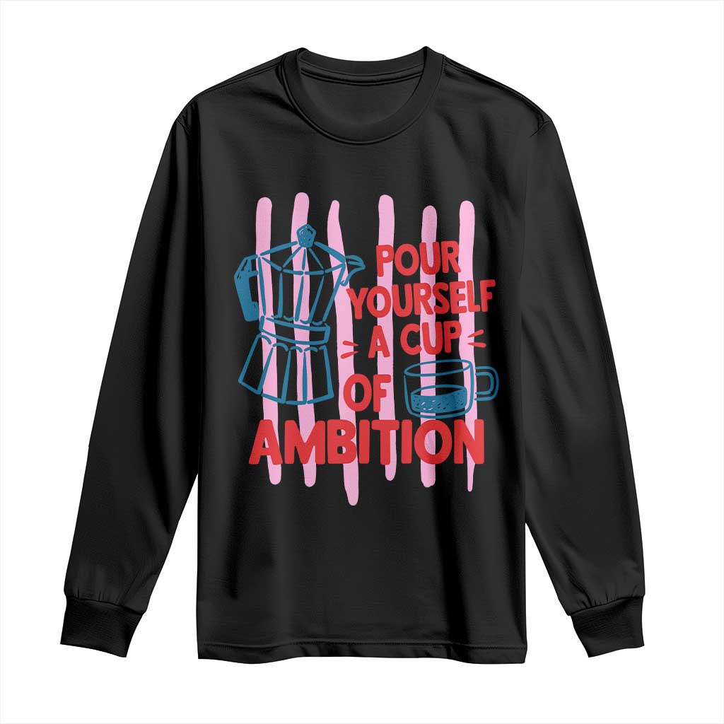 Pour Yourself A Cup Of Ambition Inspirational Quote Long Sleeve Shirt Espresso Moka Pot Morning Coffee Graphic