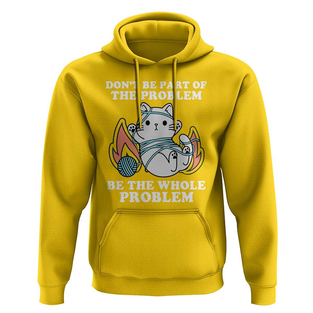 Funny Sarcastic Hoodie Don't Be Part Of The Problem Be The Whole Problem Funny Cat Sarcasm TS02 Daisy Print Your Wear