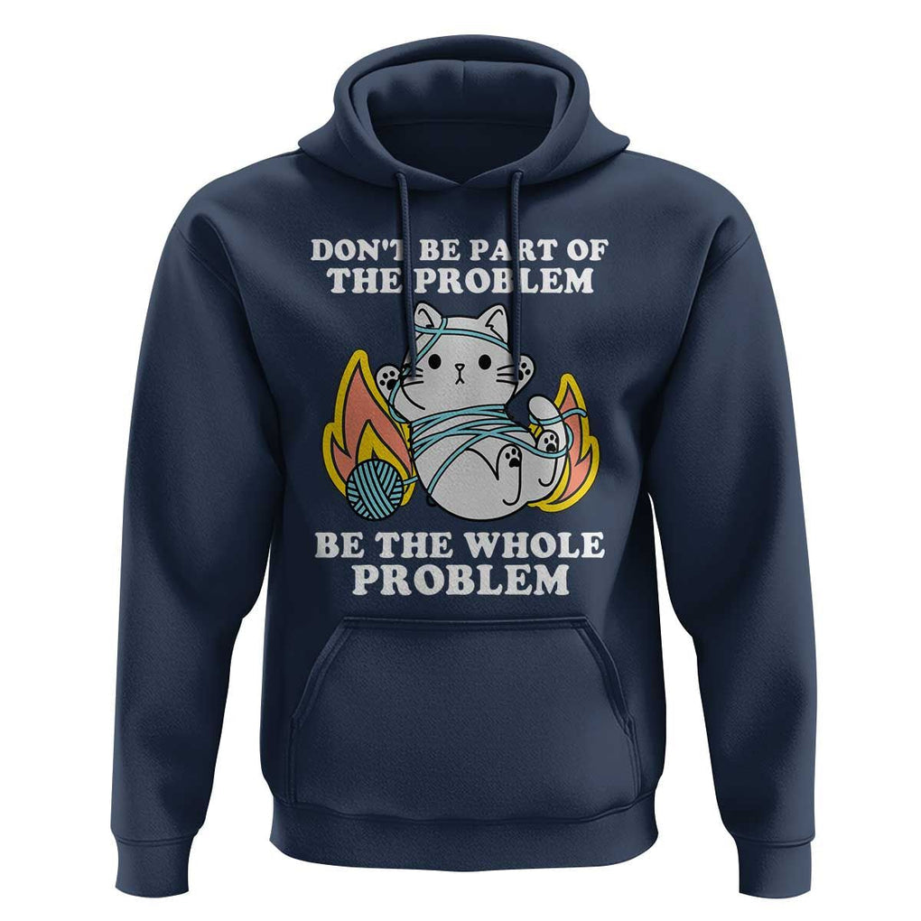 Funny Sarcastic Hoodie Don't Be Part Of The Problem Be The Whole Problem Funny Cat Sarcasm TS02 Navy Print Your Wear