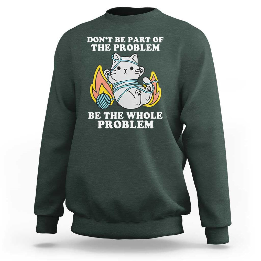 Funny Sarcastic Sweatshirt Don't Be Part Of The Problem Be The Whole Problem Funny Cat Sarcasm TS02 Dark Forest Green Print Your Wear