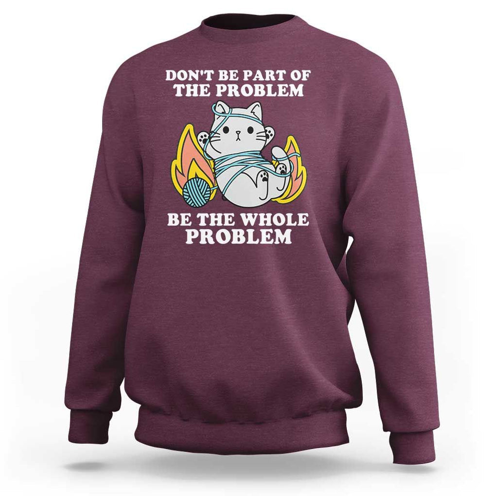 Funny Sarcastic Sweatshirt Don't Be Part Of The Problem Be The Whole Problem Funny Cat Sarcasm TS02 Maroon Print Your Wear