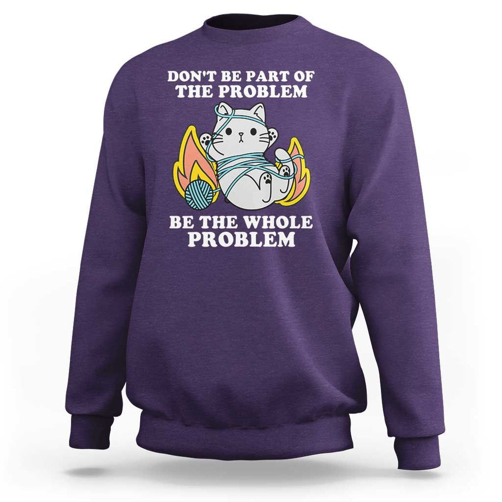 Funny Sarcastic Sweatshirt Don't Be Part Of The Problem Be The Whole Problem Funny Cat Sarcasm TS02 Purple Print Your Wear