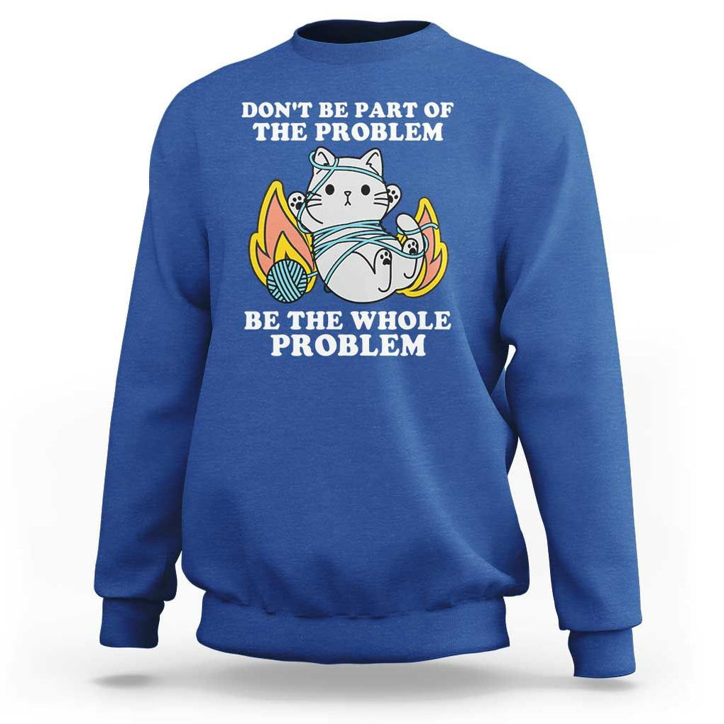 Funny Sarcastic Sweatshirt Don't Be Part Of The Problem Be The Whole Problem Funny Cat Sarcasm TS02 Royal Blue Print Your Wear