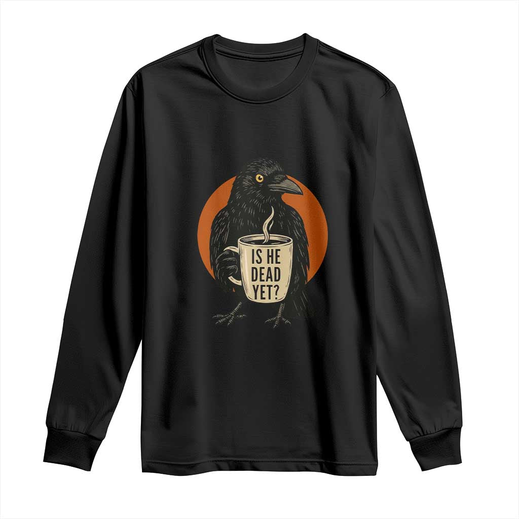 Is He Dead Yet Crow Holding Coffee Cup Long Sleeve Shirt Funny Dark Humor Political Satire TS02 Black Print Your Wear