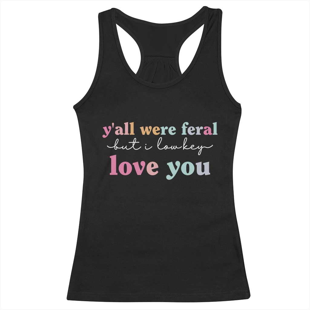 Y'all Were Feral But I Low Key Love You Racerback Tank Top Funny Retro End of School Year Teacher Typography TS02 Black Print Your Wear