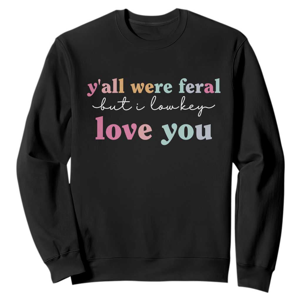 Y'all Were Feral But I Low Key Love You Sweatshirt Funny Retro End of School Year Teacher Typography TS02 Black Print Your Wear