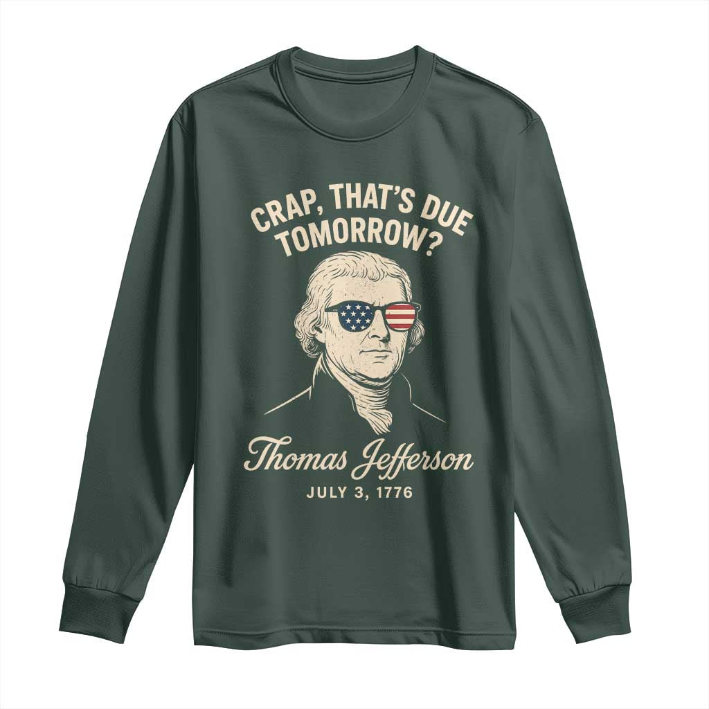 Thomas Jefferson July 3 1776 Long Sleeve Shirt Crap That's Due Tomorrow Funny History TS02 Dark Forest Green Print Your Wear