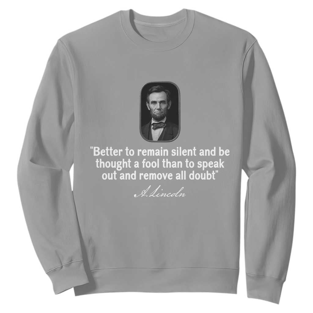 Abraham Lincoln Wise Quote Sweatshirt Better To Remain Silent Sarcastic Wisdom TS02 Sport Gray Print Your Wear