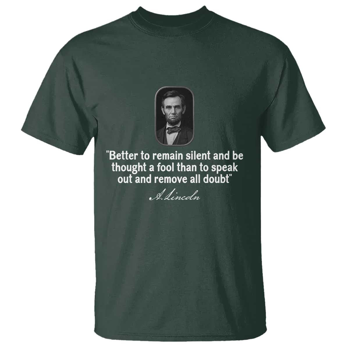 Abraham Lincoln Wise Quote T Shirt Better To Remain Silent Sarcastic Wisdom TS02 Dark Forest Green Print Your Wear