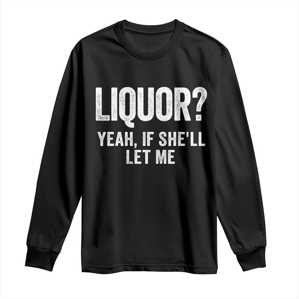 Funny Adult Humor Pun Sarcastic Drinking Long Sleeve Shirt Liquor Yeah If She'll Let Me TS02 Black Print Your Wear