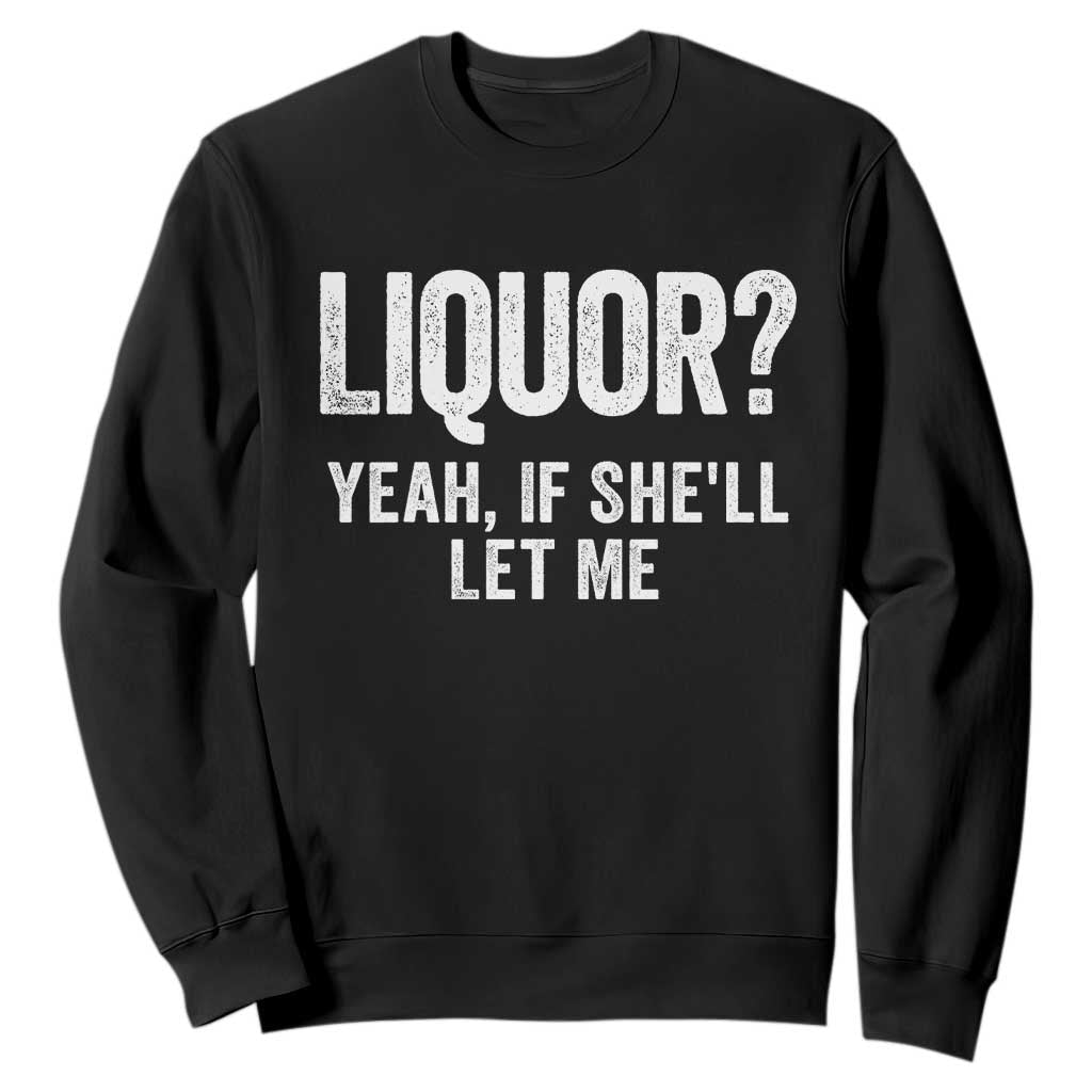 Funny Adult Humor Pun Sarcastic Drinking Sweatshirt Liquor Yeah If She'll Let Me TS02 Black Print Your Wear