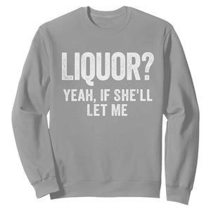 Funny Adult Humor Pun Sarcastic Drinking Sweatshirt Liquor Yeah If She'll Let Me TS02 Sport Gray Print Your Wear