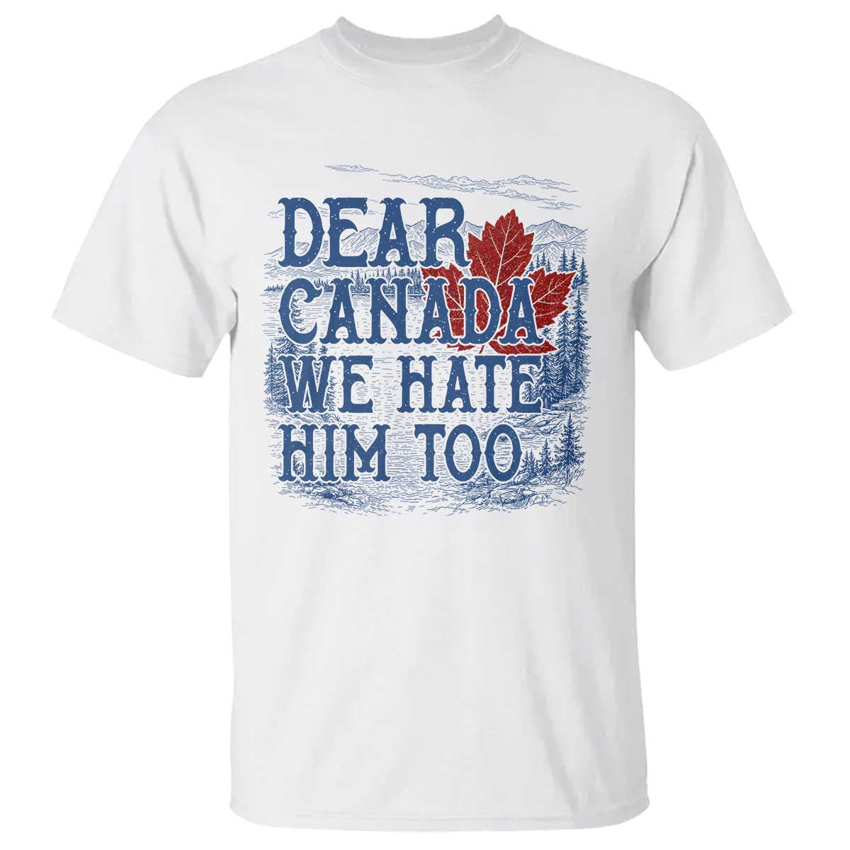 Dear Canada We Hate Him Too Subtle Satire T Shirt Vintage Maple Leaf Scenic Outdoor Great Lakes