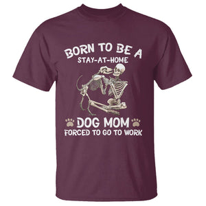 Dog Mom T Shirt Born To Be A Stay At Home Dog Mom Forced To Go To Work TS02 Maroon Printyourwear