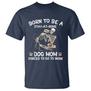 Dog Mom T Shirt Born To Be A Stay At Home Dog Mom Forced To Go To Work TS02 Navy Printyourwear