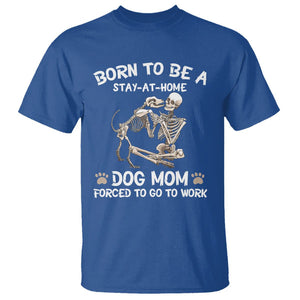 Dog Mom T Shirt Born To Be A Stay At Home Dog Mom Forced To Go To Work TS02 Royal Blue Printyourwear