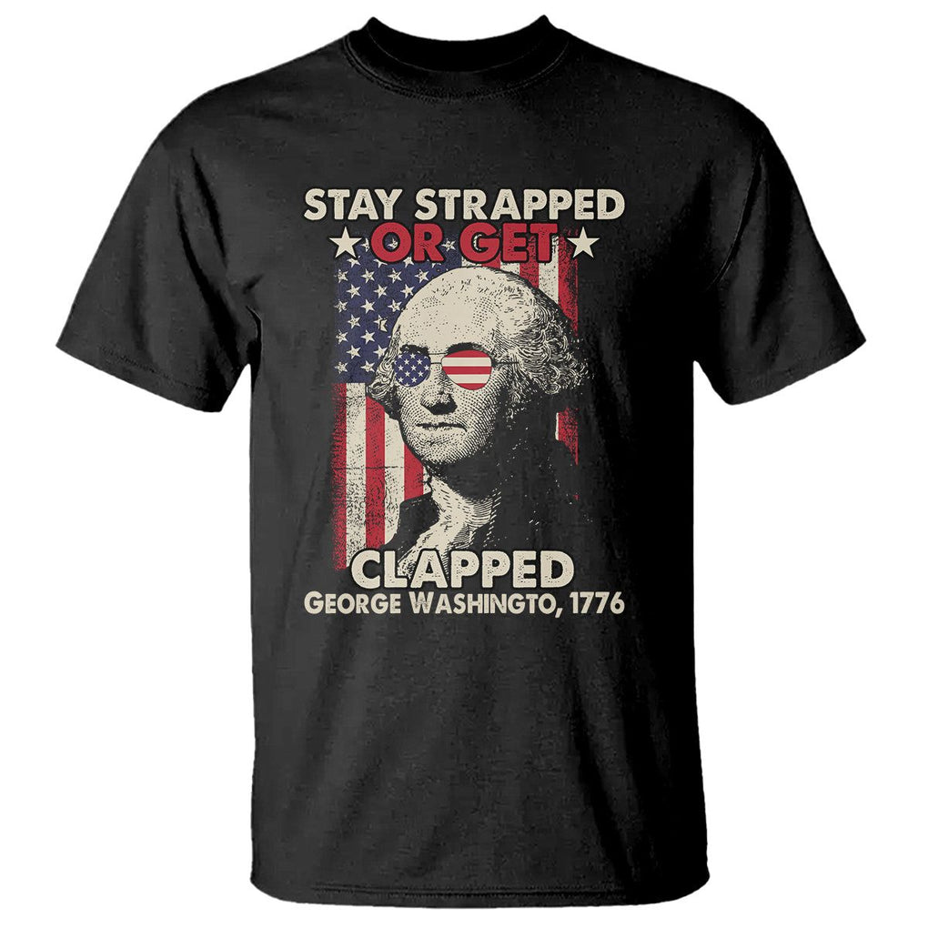 Funny 4th Of July T Shirt Stay Strapped Or Get Clapped American Flag George Washington TS02 Black Printyourwear