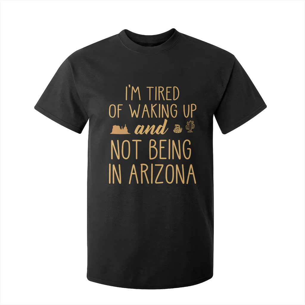 Funny Im Tired Of Waking Up And Not Being In Arizona Graphic T Shirt For Kid Desert Vacation Nostalgia Souvenir TS02 Black Print Your Wear