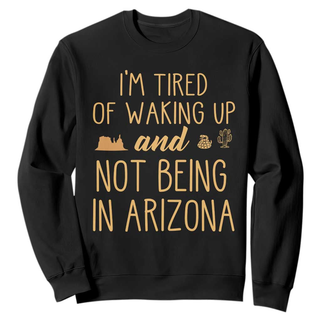 Funny Im Tired Of Waking Up And Not Being In Arizona Graphic Sweatshirt Desert Vacation Nostalgia Souvenir TS02 Black Print Your Wear