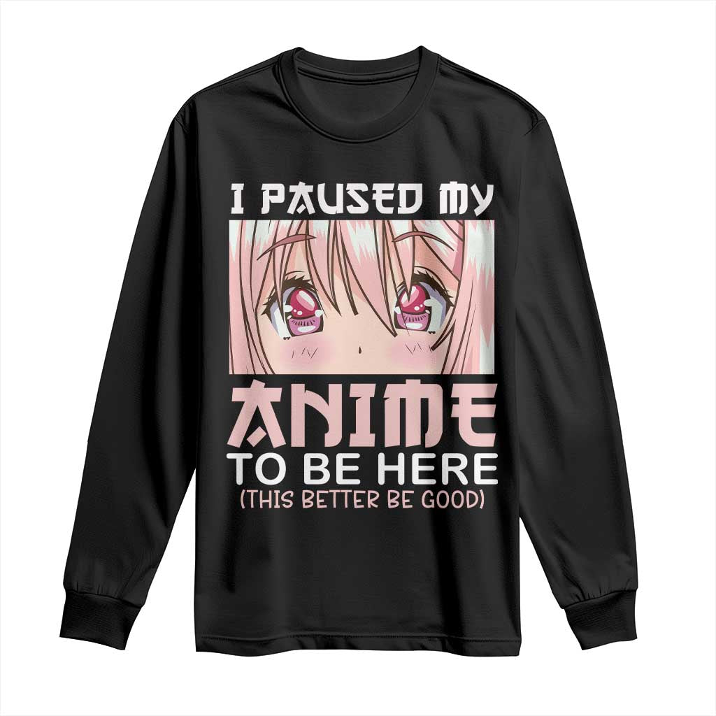 Japan Anime Manga Otaku Long Sleeve Shirt I Paused My Anime To Be Here Kawaii Girls TS02 Black Print Your Wear