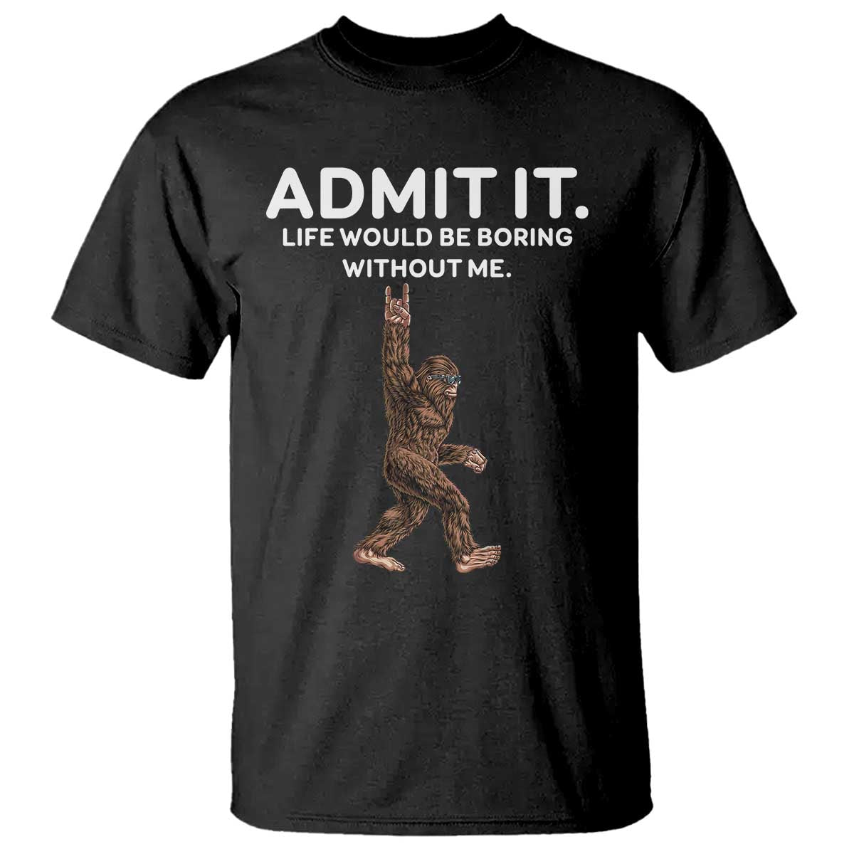 Funny Bigfoot T Shirt Admit It Life Would Be Boring Without Me Rock Hand TS02 Black Print Your Wear