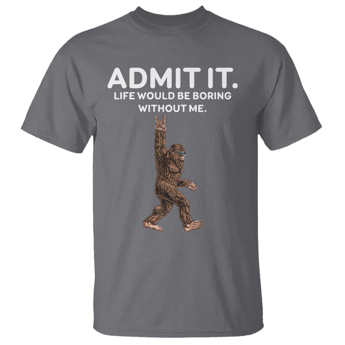 Funny Bigfoot T Shirt Admit It Life Would Be Boring Without Me Rock Hand TS02 Charcoal Print Your Wear