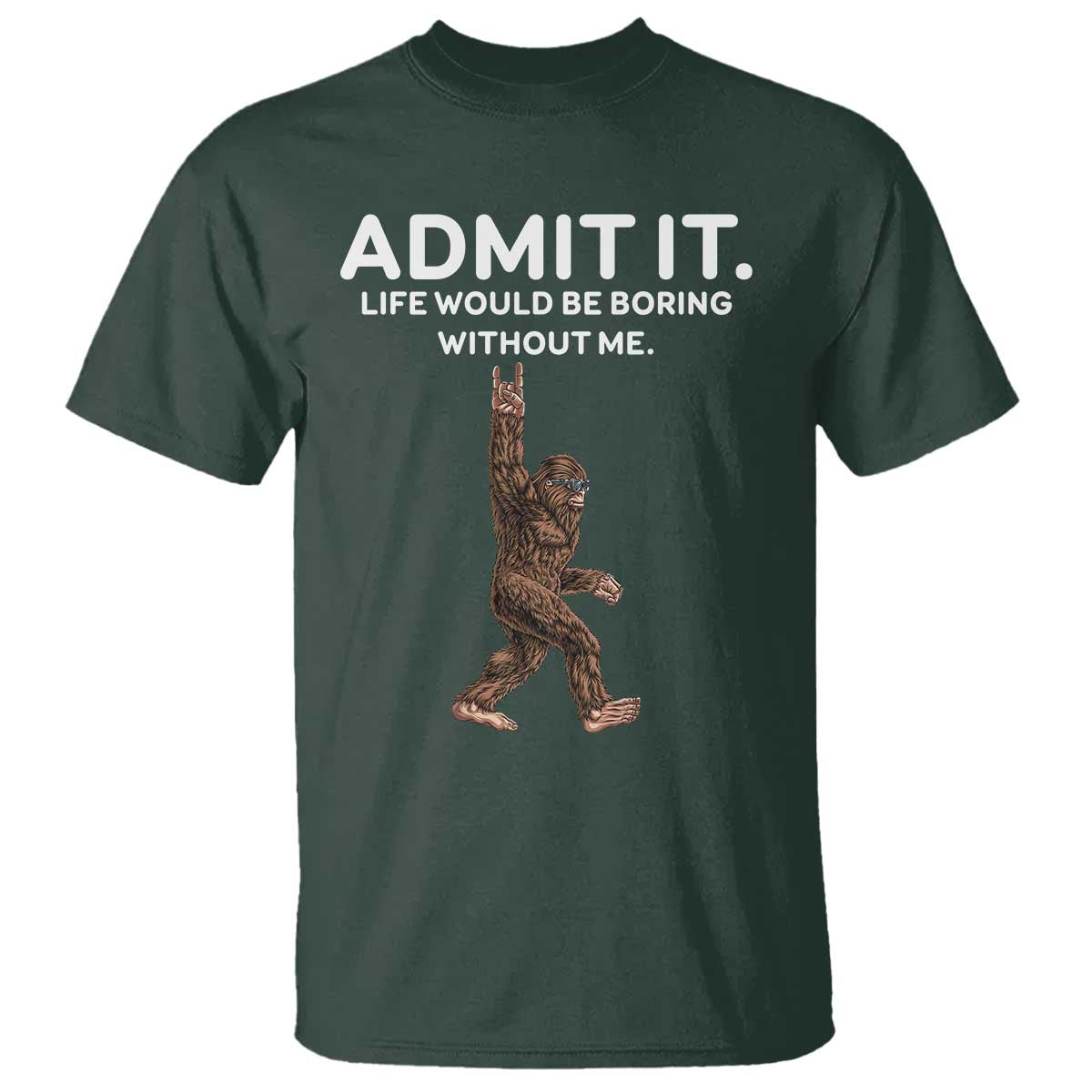 Funny Bigfoot T Shirt Admit It Life Would Be Boring Without Me Rock Hand TS02 Dark Forest Green Print Your Wear