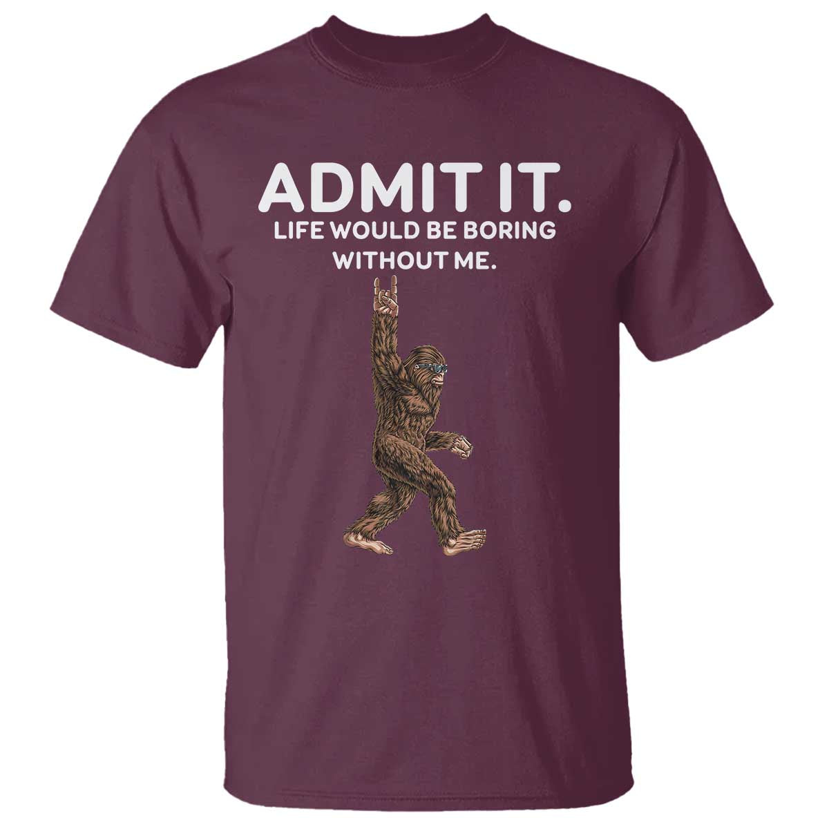 Funny Bigfoot T Shirt Admit It Life Would Be Boring Without Me Rock Hand TS02 Maroon Print Your Wear
