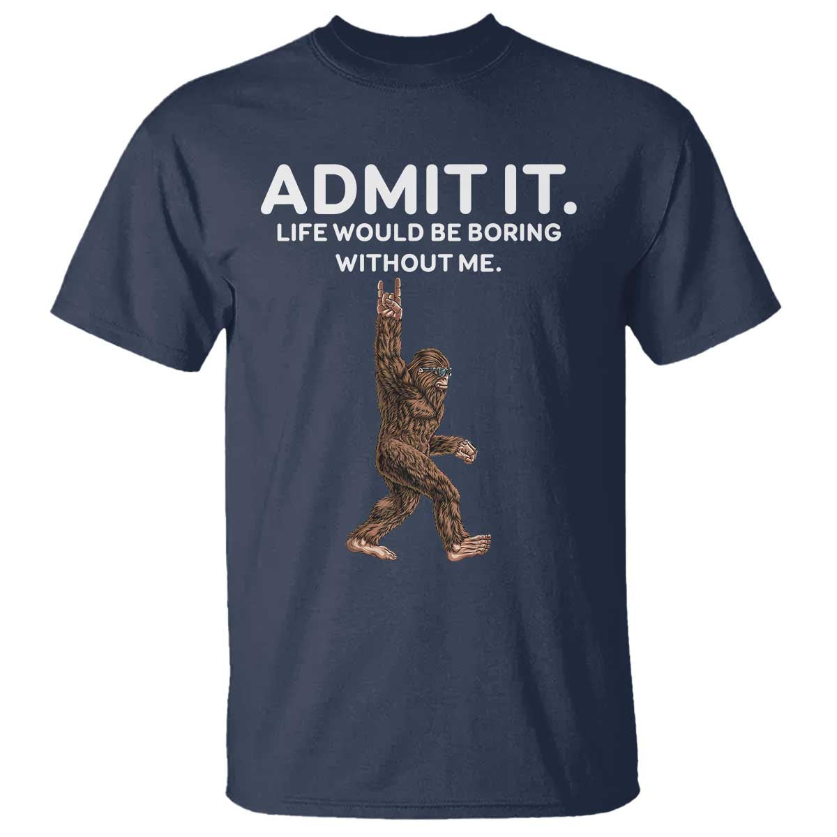 Funny Bigfoot T Shirt Admit It Life Would Be Boring Without Me Rock Hand TS02 Navy Print Your Wear