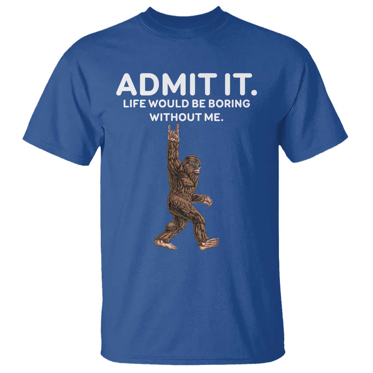 Funny Bigfoot T Shirt Admit It Life Would Be Boring Without Me Rock Hand TS02 Royal Blue Print Your Wear