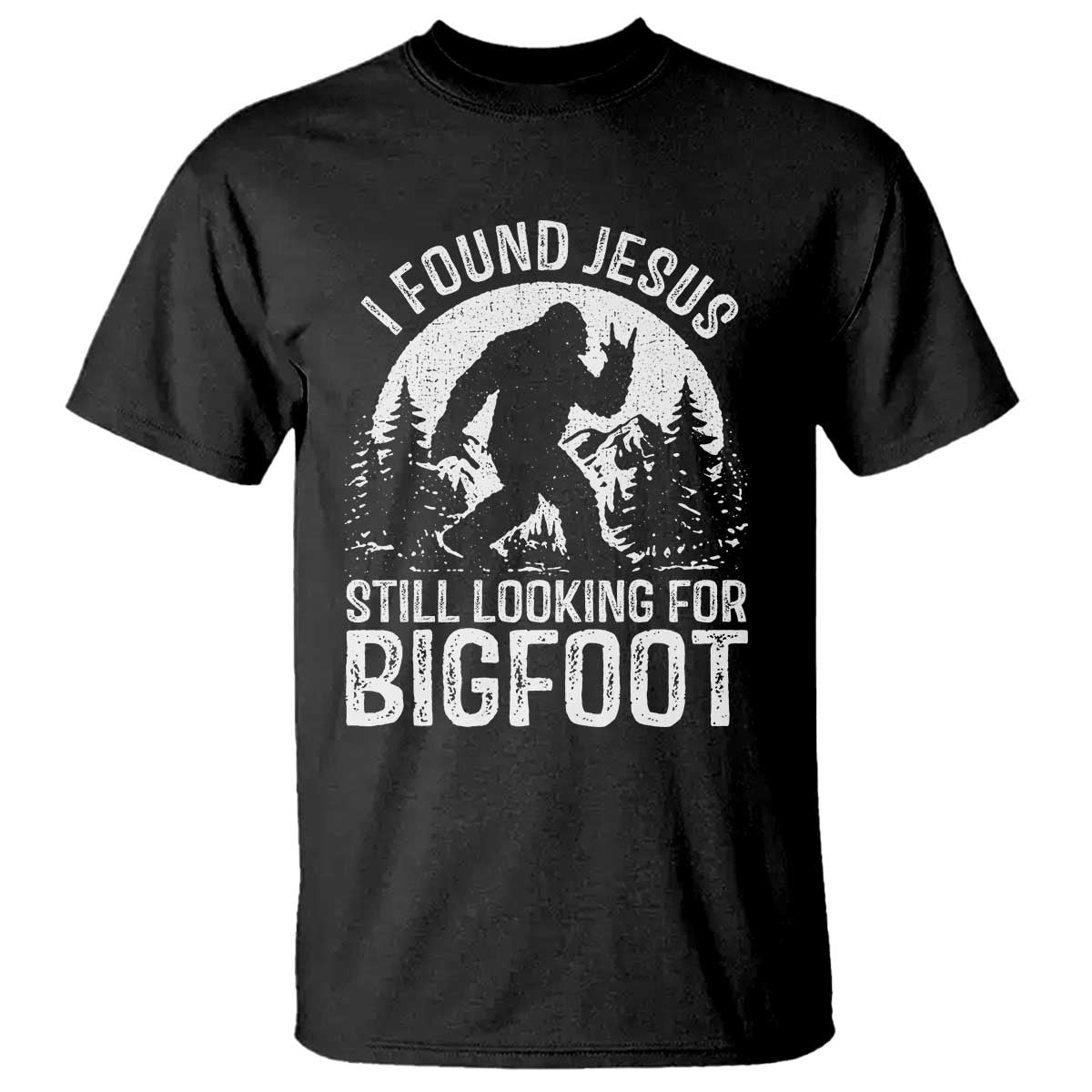 Funny Christian Sasquatch T Shirt I Found Jesus Still Looking for Bigfoot Vintage Distressed Graphic TS02 Black Print Your Wear