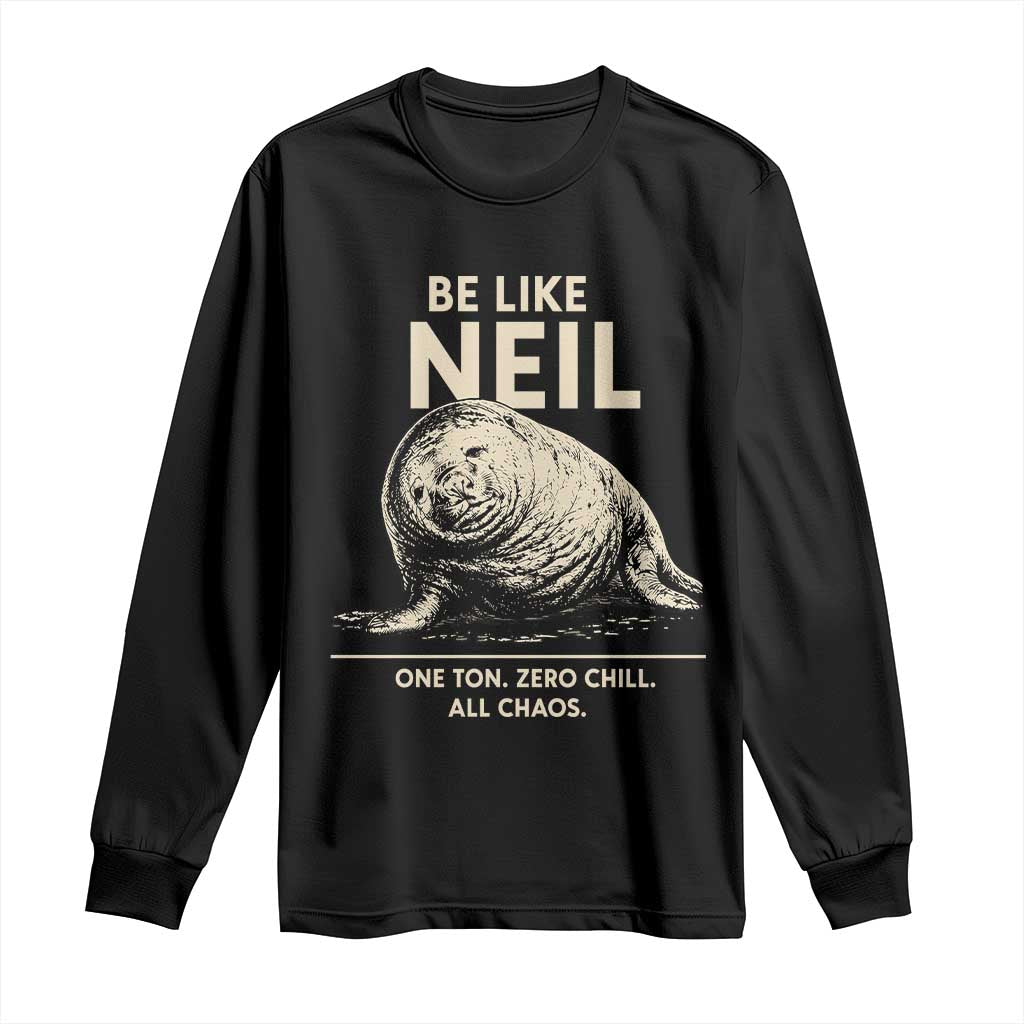 Be Like Neil the Seal One Ton Zero Chill All Chaos Long Sleeve Shirt Sarcastic Viral Chaotic Elephant Seal Meme Life Advice TS02 Black Print Your Wear