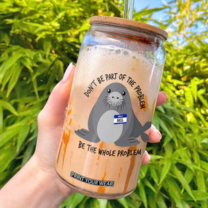 Funny Be The Whole Problem Neil the Seal Meme Glass Can Cute Sarcastic Elephant Seal with Name Tag TS02 White Print Your Wear