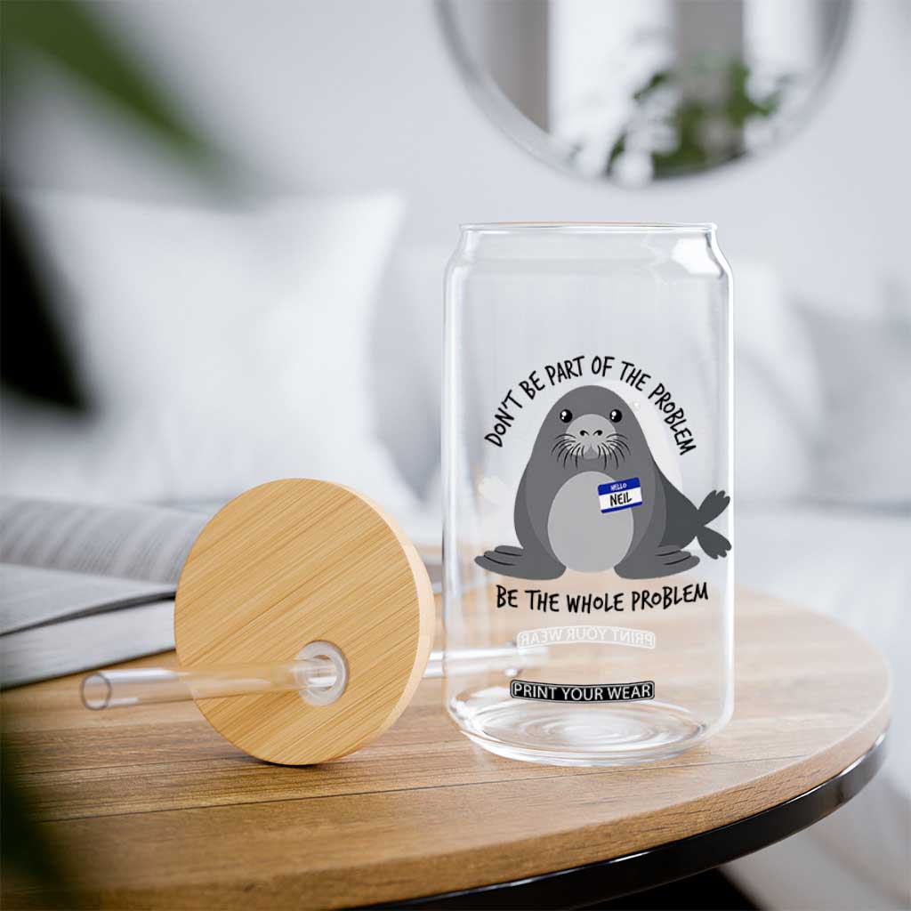 Funny Be The Whole Problem Neil the Seal Meme Glass Can Cute Sarcastic Elephant Seal with Name Tag TS02 Print Your Wear