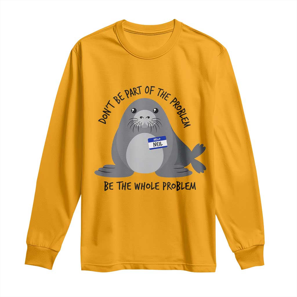 Funny Be The Whole Problem Neil the Seal Meme Long Sleeve Shirt Cute Sarcastic Elephant Seal with Name Tag TS02 Gold Print Your Wear