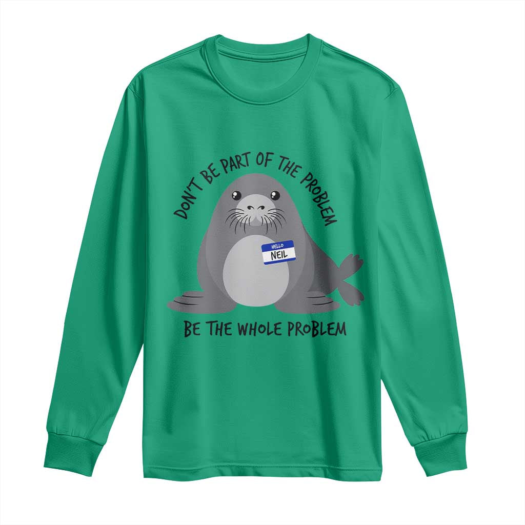Funny Be The Whole Problem Neil the Seal Meme Long Sleeve Shirt Cute Sarcastic Elephant Seal with Name Tag TS02 Irish Green Print Your Wear
