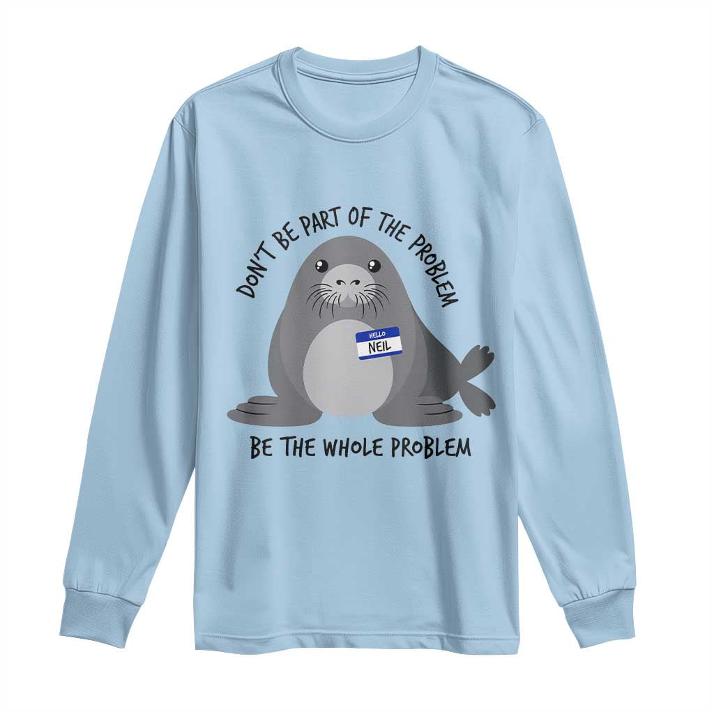 Funny Be The Whole Problem Neil the Seal Meme Long Sleeve Shirt Cute Sarcastic Elephant Seal with Name Tag TS02 Light Blue Print Your Wear