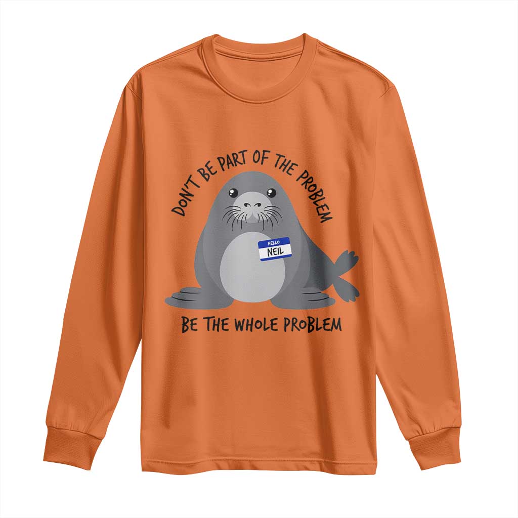 Funny Be The Whole Problem Neil the Seal Meme Long Sleeve Shirt Cute Sarcastic Elephant Seal with Name Tag TS02 Orange Print Your Wear