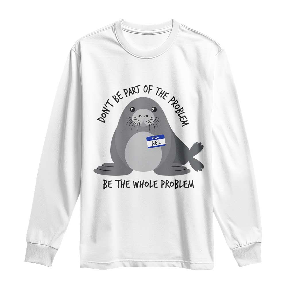 Funny Be The Whole Problem Neil the Seal Meme Long Sleeve Shirt Cute Sarcastic Elephant Seal with Name Tag TS02 White Print Your Wear
