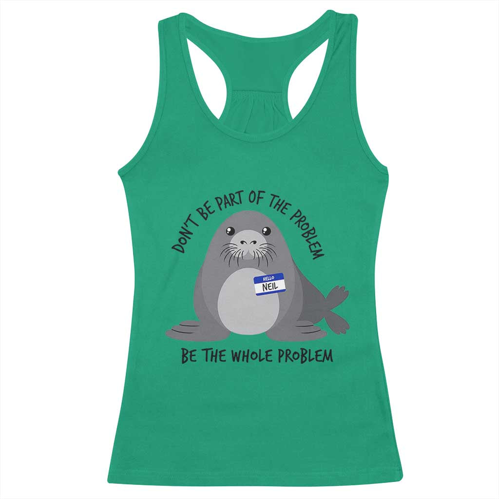 Funny Be The Whole Problem Neil the Seal Meme Racerback Tank Top Cute Sarcastic Elephant Seal with Name Tag TS02 Irish Green Print Your Wear