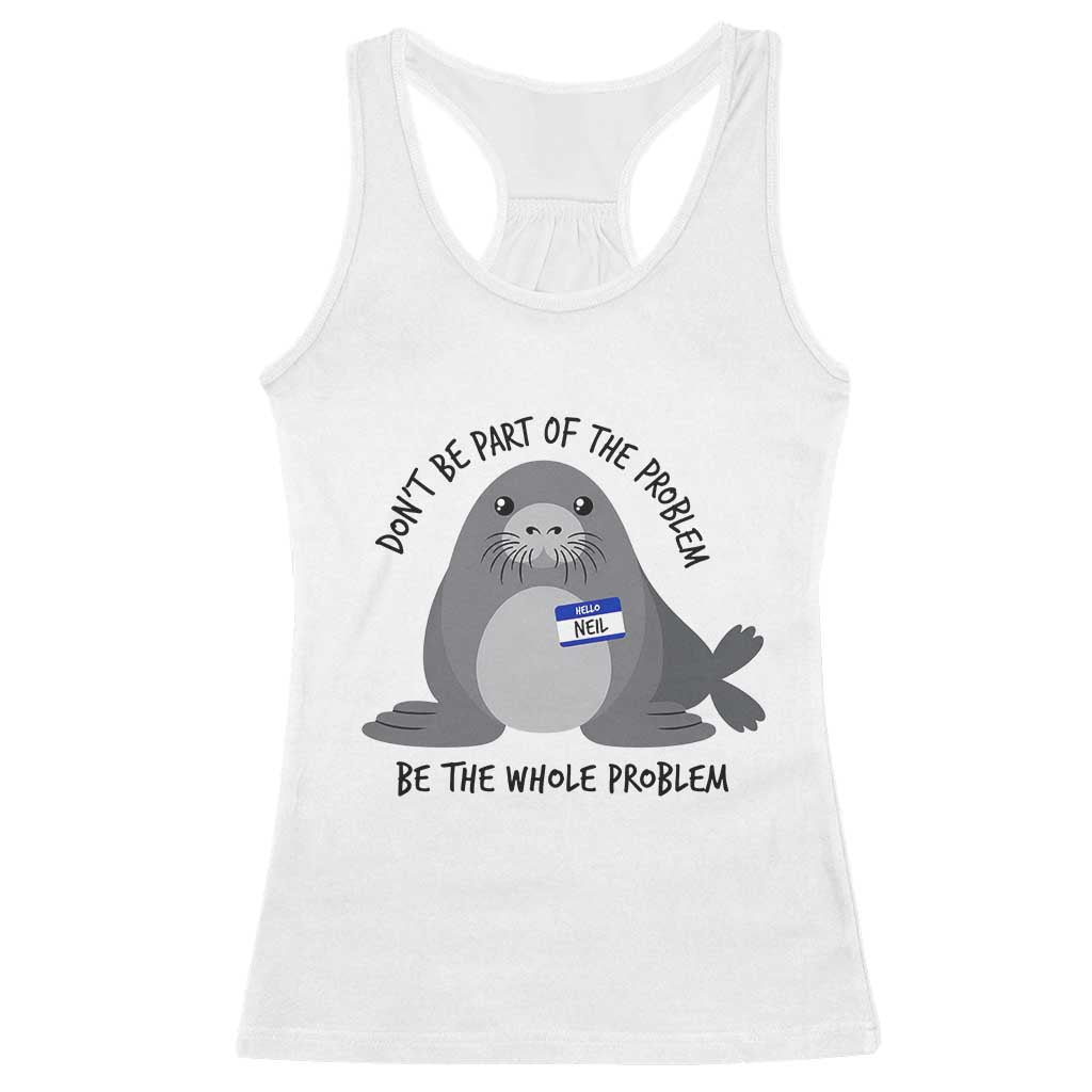 Funny Be The Whole Problem Neil the Seal Meme Racerback Tank Top Cute Sarcastic Elephant Seal with Name Tag TS02 White Print Your Wear