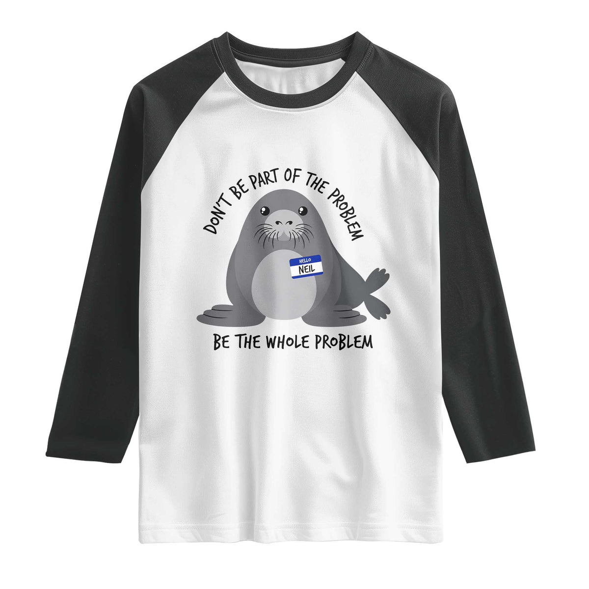 Funny Be The Whole Problem Neil the Seal Meme Raglan Shirt Cute Sarcastic Elephant Seal with Name Tag TS02 White Black Print Your Wear