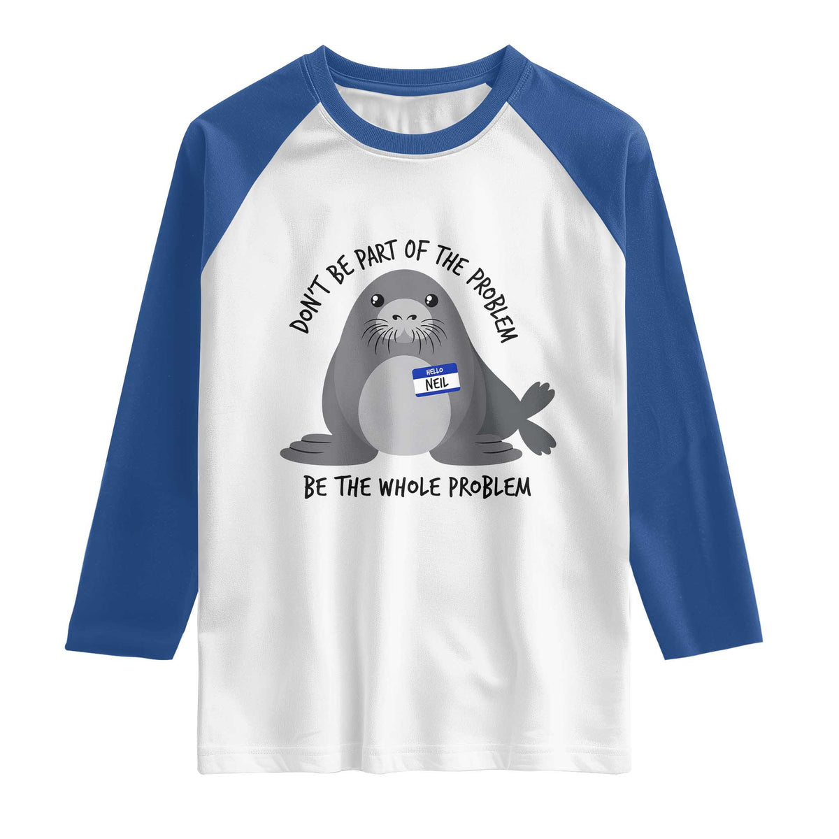 Funny Be The Whole Problem Neil the Seal Meme Raglan Shirt Cute Sarcastic Elephant Seal with Name Tag TS02 White Royal Print Your Wear