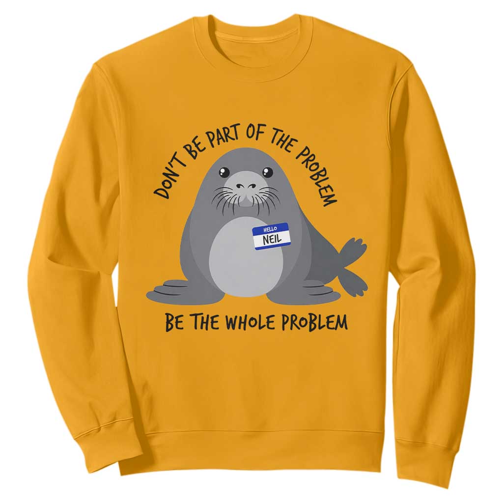 Funny Be The Whole Problem Neil the Seal Meme Sweatshirt Cute Sarcastic Elephant Seal with Name Tag TS02 Gold Print Your Wear