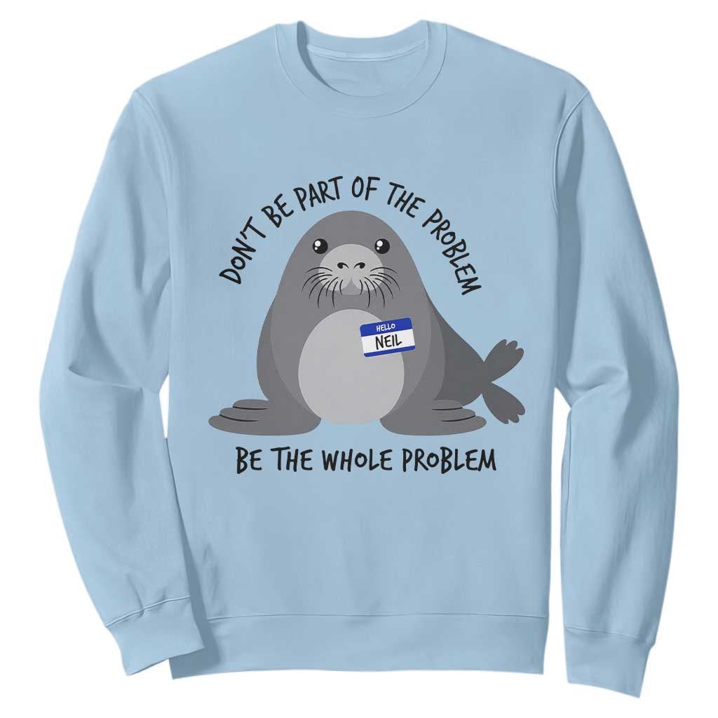 Funny Be The Whole Problem Neil the Seal Meme Sweatshirt Cute Sarcastic Elephant Seal with Name Tag TS02 Light Blue Print Your Wear