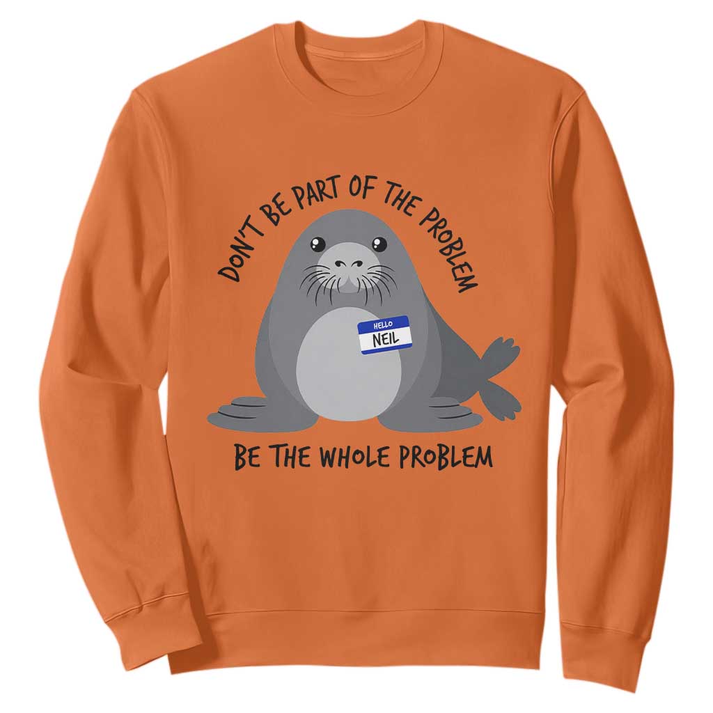 Funny Be The Whole Problem Neil the Seal Meme Sweatshirt Cute Sarcastic Elephant Seal with Name Tag TS02 Orange Print Your Wear