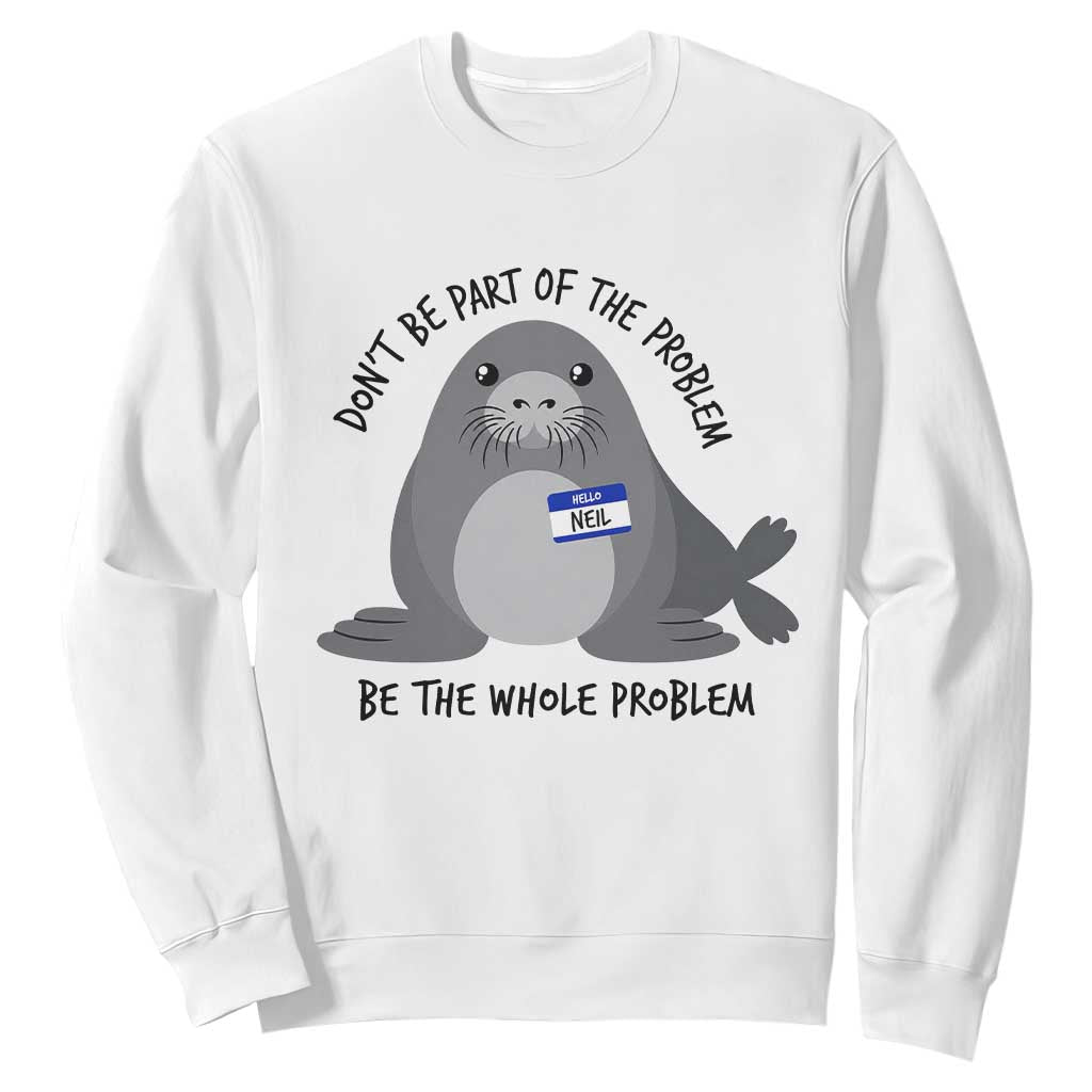 Funny Be The Whole Problem Neil the Seal Meme Sweatshirt Cute Sarcastic Elephant Seal with Name Tag TS02 White Print Your Wear